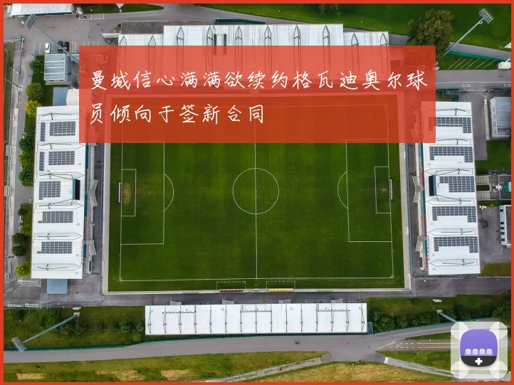 曼城信心满满欲续约格瓦迪奥尔球员倾向于签新合同