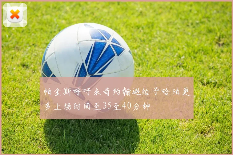帕金斯呼吁米奇约翰逊给予哈珀更多上场时间至35至40分钟