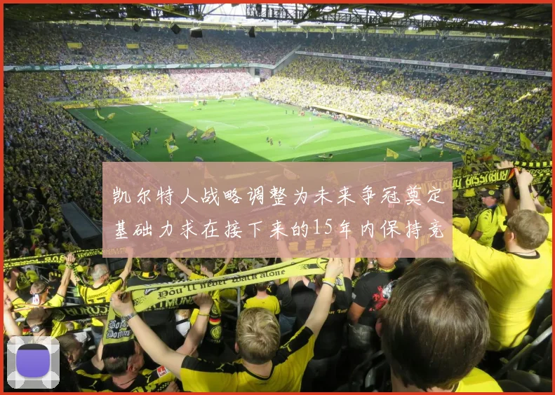 凯尔特人战略调整为未来争冠奠定基础力求在接下来的15年内保持竞争优势