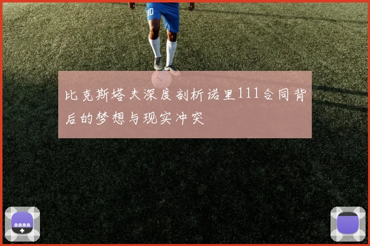 比克斯塔夫深度剖析诺里111合同背后的梦想与现实冲突