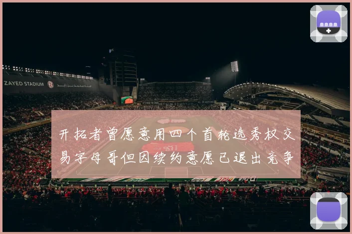 开拓者曾愿意用四个首轮选秀权交易字母哥但因续约意愿已退出竞争