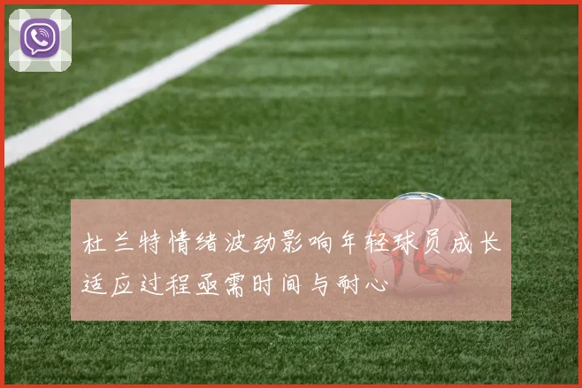 杜兰特情绪波动影响年轻球员成长适应过程亟需时间与耐心