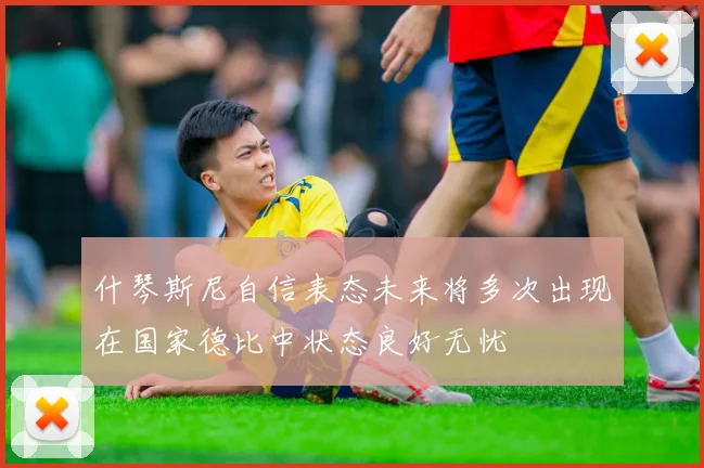 什琴斯尼自信表态未来将多次出现在国家德比中状态良好无忧